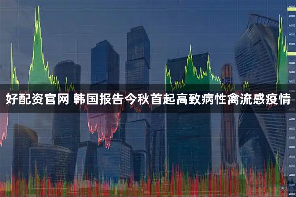 好配资官网 韩国报告今秋首起高致病性禽流感疫情
