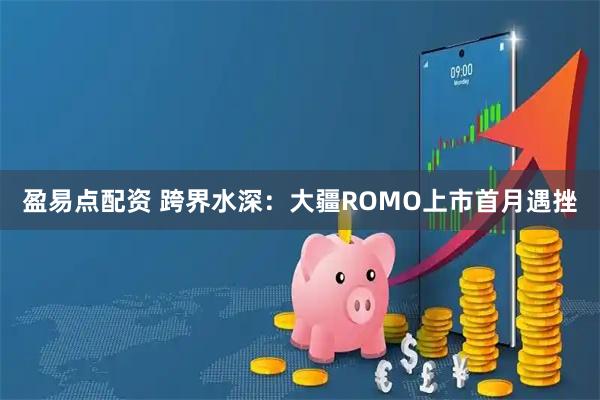 盈易点配资 跨界水深：大疆ROMO上市首月遇挫
