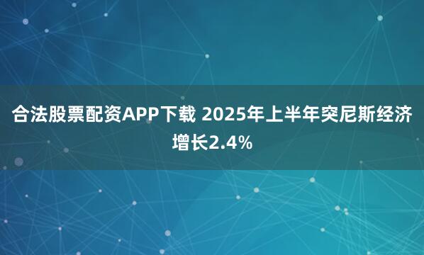 合法股票配资APP下载 2025年上半年突尼斯经济增长2.4%