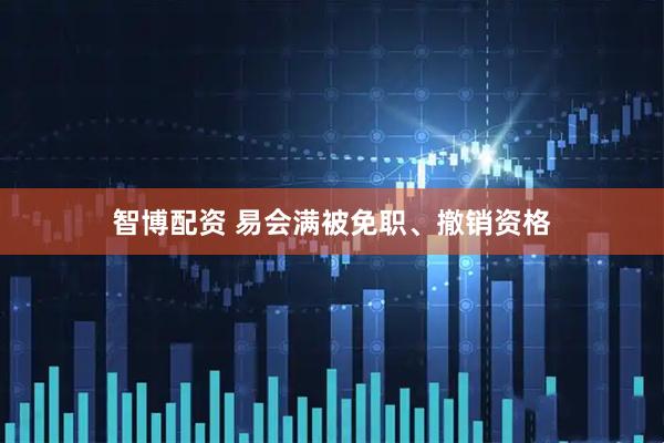 智博配资 易会满被免职、撤销资格