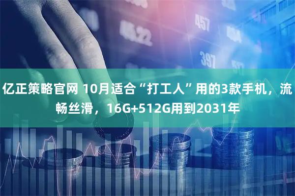 亿正策略官网 10月适合“打工人”用的3款手机，流畅丝滑，16G+512G用到2031年