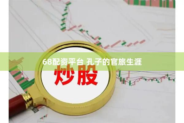 68配资平台 孔子的官旅生涯