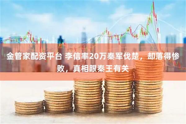 金管家配资平台 李信率20万秦军伐楚，却落得惨败，真相跟秦王有关