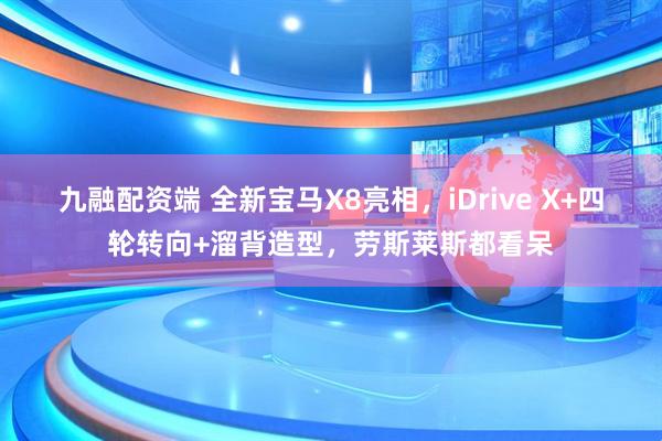 九融配资端 全新宝马X8亮相，iDrive X+四轮转向+溜背造型，劳斯莱斯都看呆