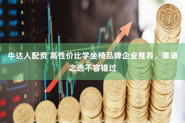 牛达人配资 高性价比学坐椅品牌企业推荐，靠谱之选不容错过