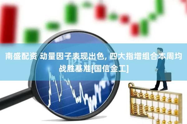 南盛配资 动量因子表现出色, 四大指增组合本周均战胜基准[国信金工]