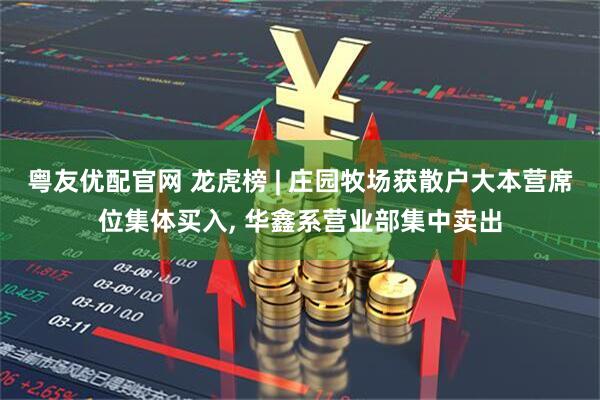 粤友优配官网 龙虎榜 | 庄园牧场获散户大本营席位集体买入, 华鑫系营业部集中卖出
