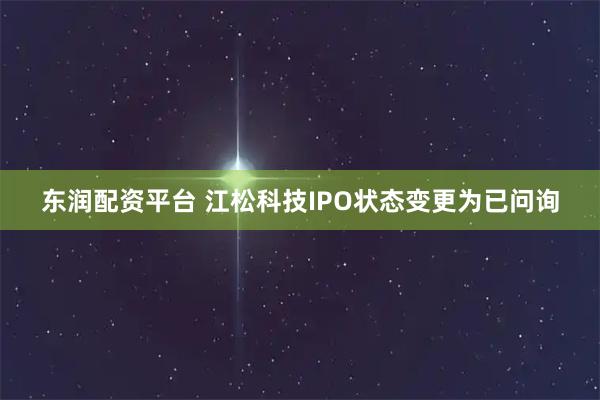 东润配资平台 江松科技IPO状态变更为已问询