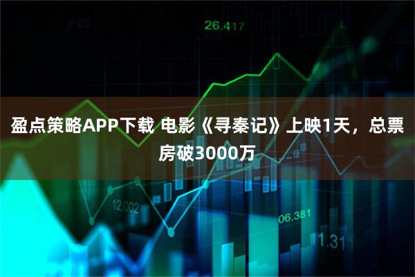 盈点策略APP下载 电影《寻秦记》上映1天，总票房破3000万