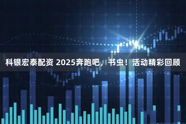 科银宏泰配资 2025奔跑吧，书虫！活动精彩回顾