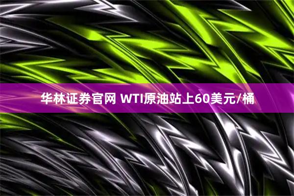 华林证券官网 WTI原油站上60美元/桶