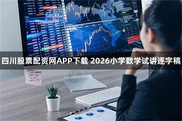四川股票配资网APP下载 2026小学数学试讲逐字稿