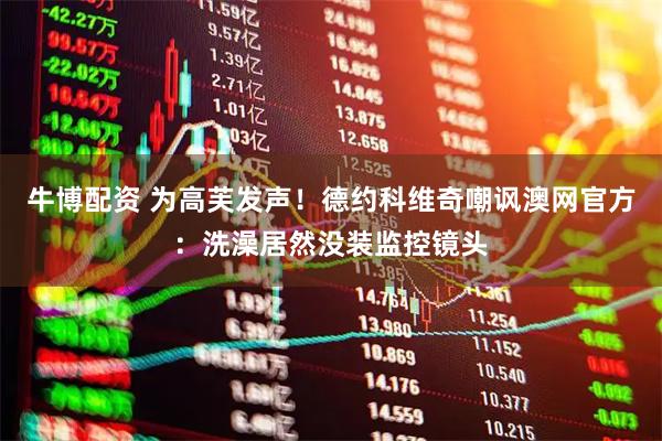 牛博配资 为高芙发声！德约科维奇嘲讽澳网官方：洗澡居然没装监控镜头