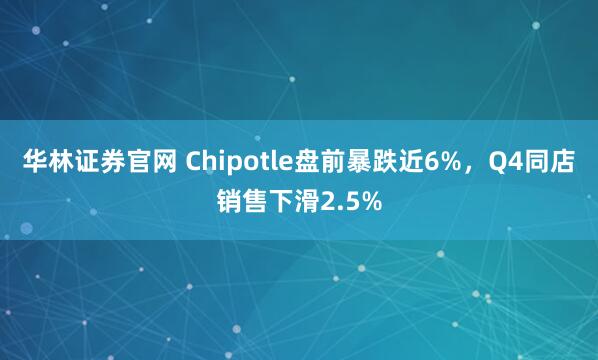 华林证券官网 Chipotle盘前暴跌近6%，Q4同店销售下滑2.5%