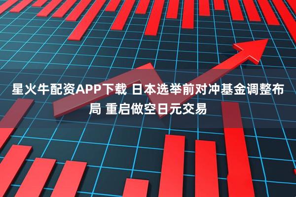 星火牛配资APP下载 日本选举前对冲基金调整布局 重启做空日元交易