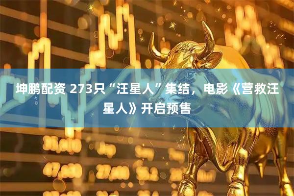 坤鹏配资 273只“汪星人”集结，电影《营救汪星人》开启预售